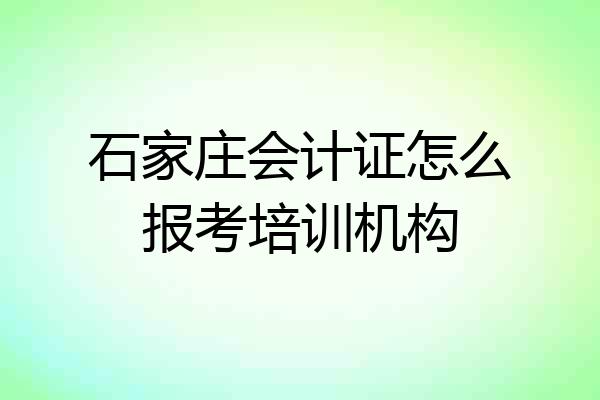 石家庄会计证怎么报考培训机构