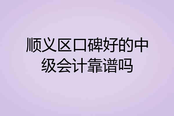 顺义区口碑好的中级会计靠谱吗