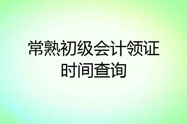 常熟初级会计领证时间查询