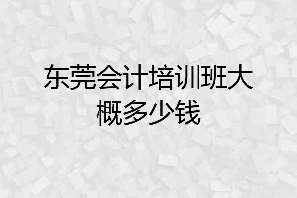 东莞会计培训班大概多少钱