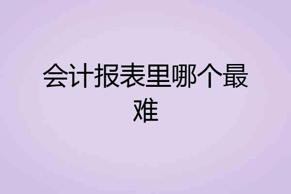 会计报表里哪个最难