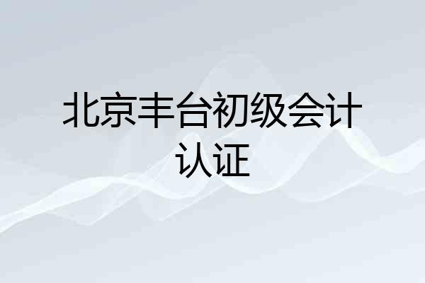北京丰台初级会计认证