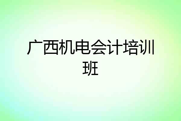 广西机电会计培训班