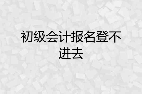 初级会计报名登不进去