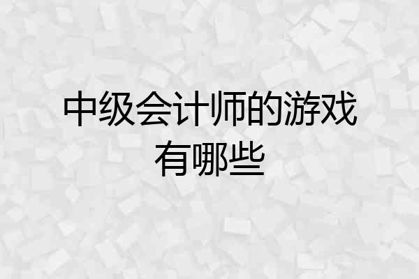 中级会计师的游戏有哪些