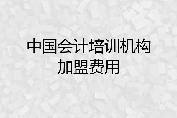 中国会计培训机构加盟费用