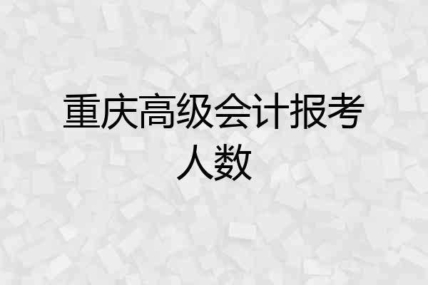 重庆高级会计报考人数