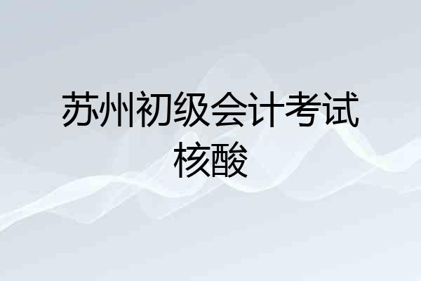 苏州初级会计考试核酸