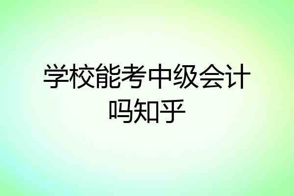 学校能考中级会计吗知乎