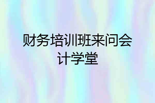 财务培训班来问会计学堂