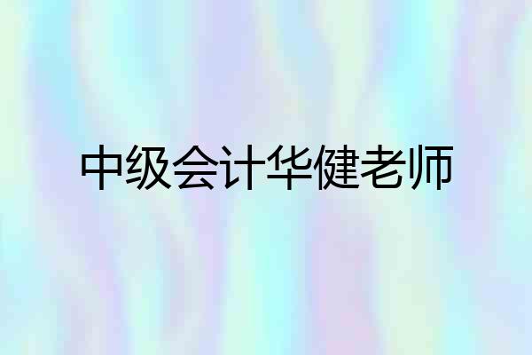 中级会计华健老师