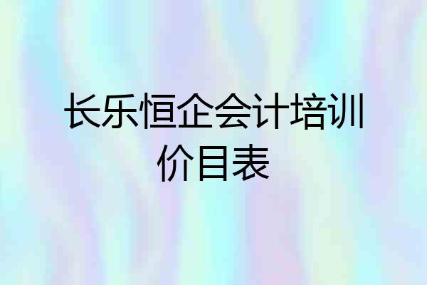 长乐恒企会计培训价目表