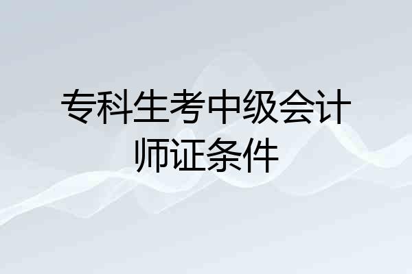专科生考中级会计师证条件
