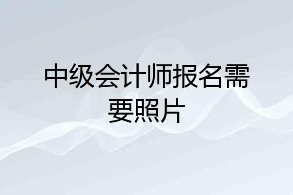 中级会计师报名需要照片