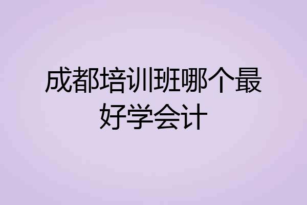 成都培训班哪个最好学会计