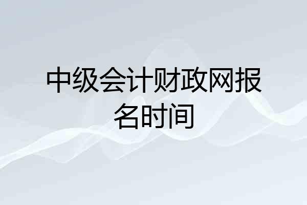 中级会计财政网报名时间