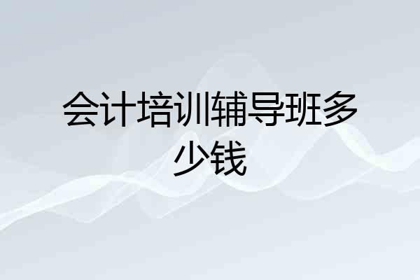 会计培训辅导班多少钱