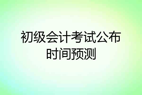 初级会计考试公布时间预测