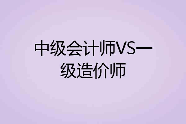 中级会计师VS一级造价师