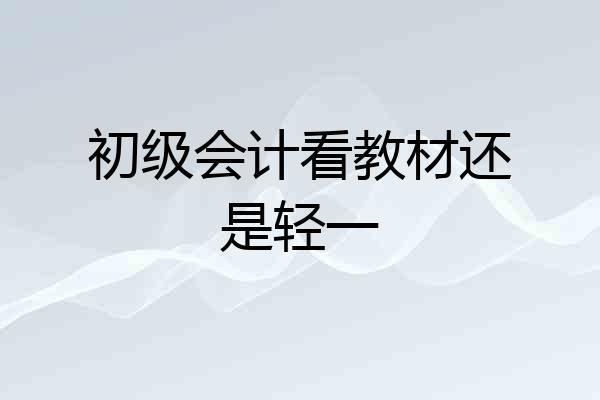初级会计看教材还是轻一