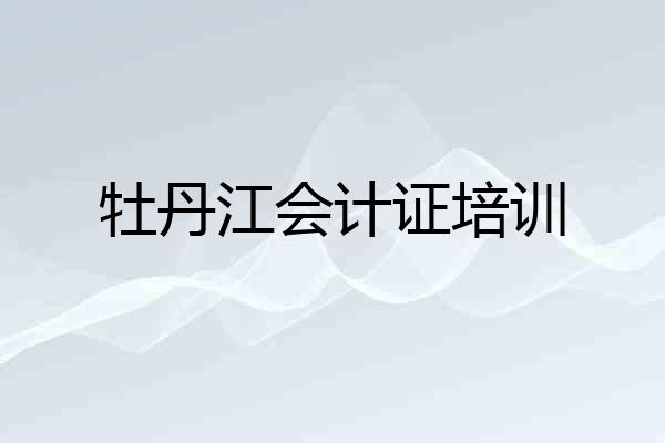 牡丹江会计证培训