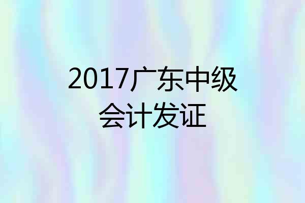 2017广东中级会计发证