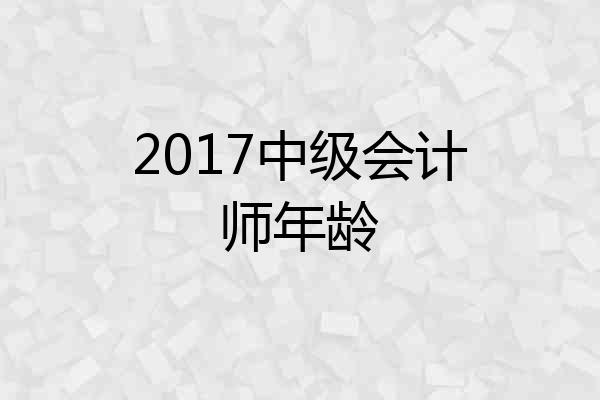 2017中级会计师年龄