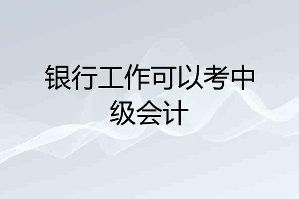 银行工作可以考中级会计