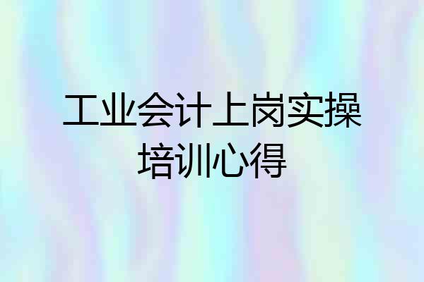工业会计上岗实操培训心得