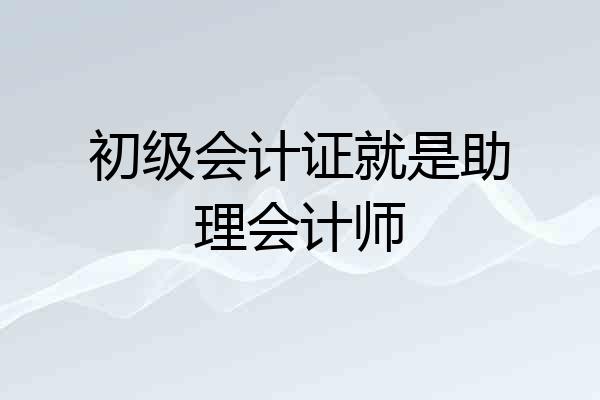 初级会计证就是助理会计师