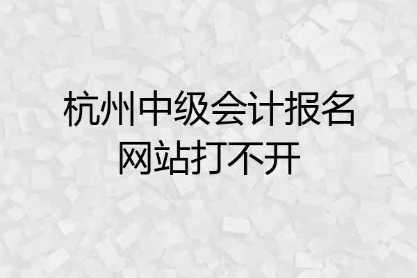 杭州中级会计报名网站打不开