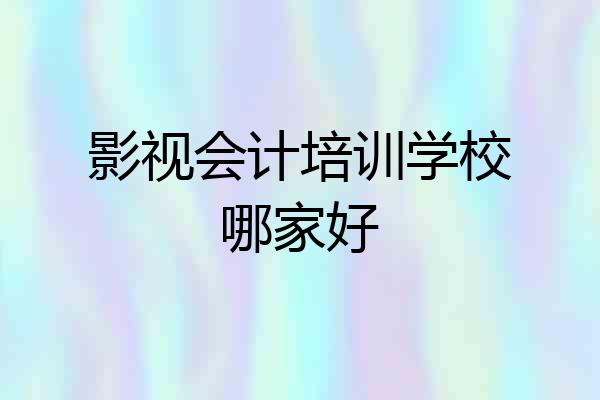 影视会计培训学校哪家好