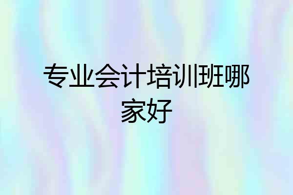 专业会计培训班哪家好