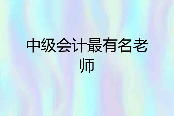 中级会计最有名老师