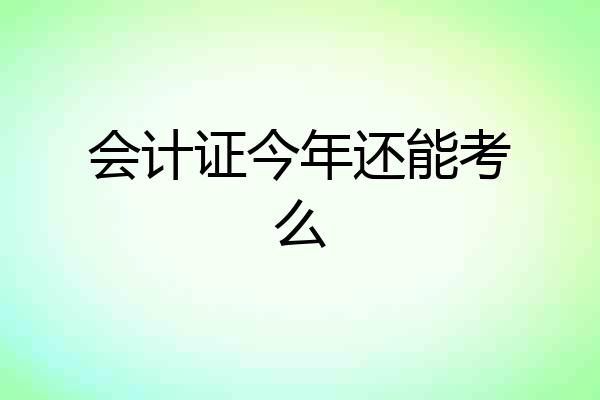 会计证今年还能考么