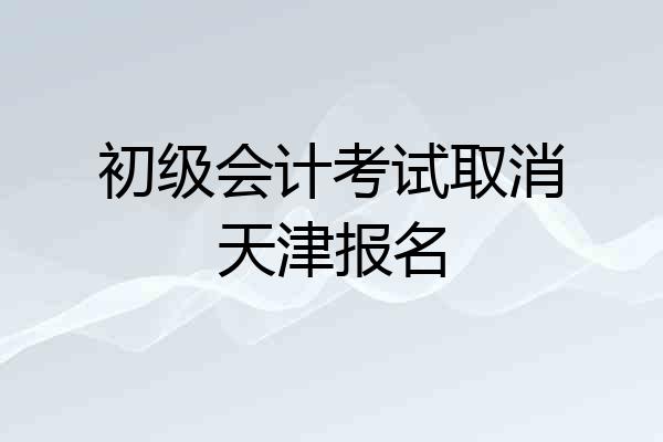 初级会计考试取消天津报名