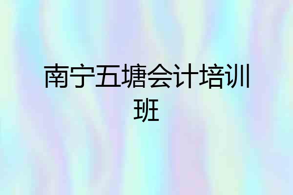 南宁五塘会计培训班