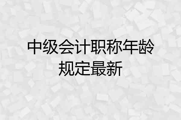 中级会计职称年龄规定最新