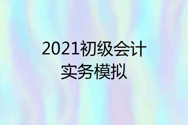 2021初级会计实务模拟