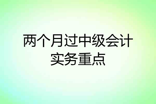 两个月过中级会计实务重点