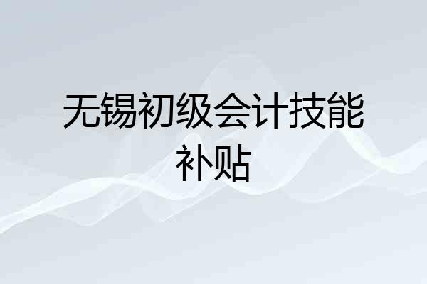 无锡初级会计技能补贴