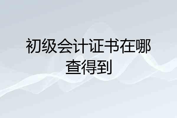 初级会计证书在哪查得到