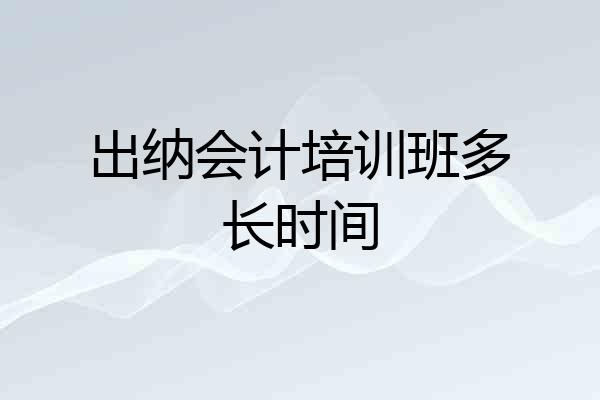 出纳会计培训班多长时间