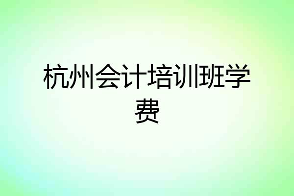 杭州会计培训班学费