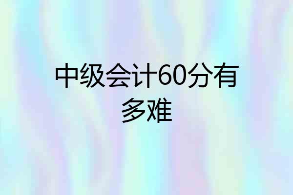 中级会计60分有多难