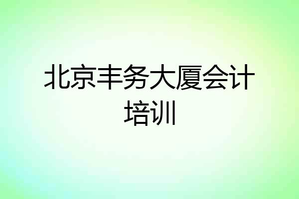 北京丰务大厦会计培训