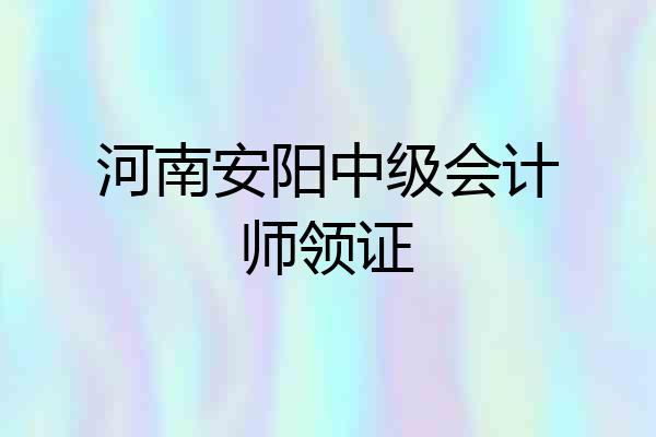 河南安阳中级会计师领证