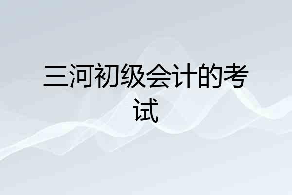 三河初级会计的考试