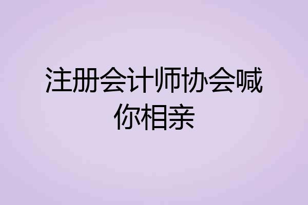 注册会计师协会喊你相亲