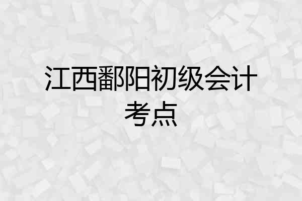 江西鄱阳初级会计考点